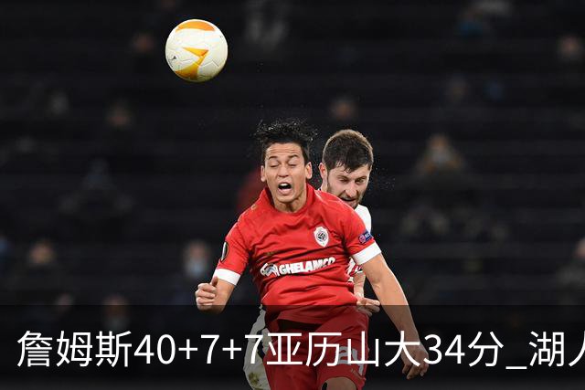 詹姆斯40+7+7亚历山大34分 湖人赢球结束4连败